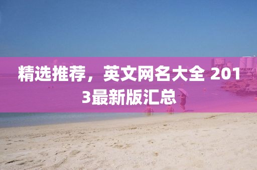 精选推荐，英文网名大全 2013最新版汇总
