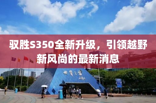 驭胜S350全新升级，引领越野新风尚的最新消息