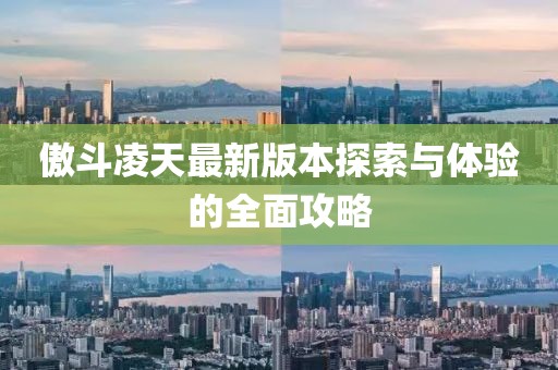 傲斗凌天最新版本探索与体验的全面攻略