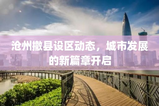 沧州撤县设区动态，城市发展的新篇章开启