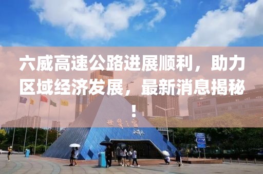六威高速公路进展顺利，助力区域经济发展，最新消息揭秘！