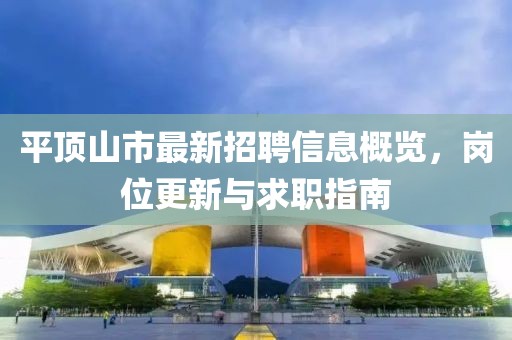 平顶山市最新招聘信息概览，岗位更新与求职指南