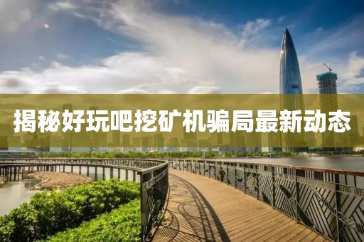 揭秘好玩吧挖矿机骗局最新动态