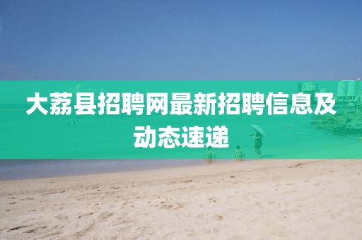 大荔县招聘网最新招聘信息及动态速递