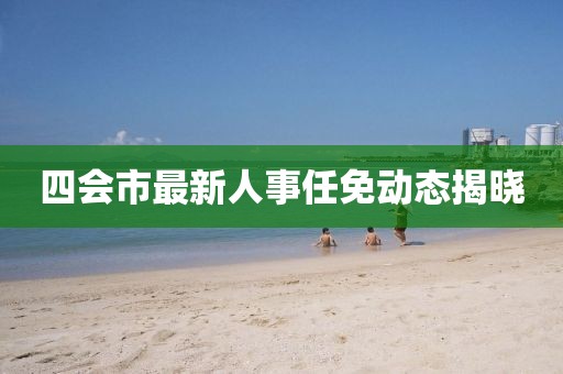四会市最新人事任免动态揭晓