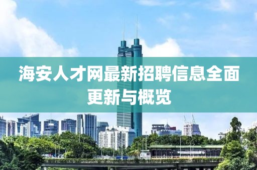 海安人才网最新招聘信息全面更新与概览