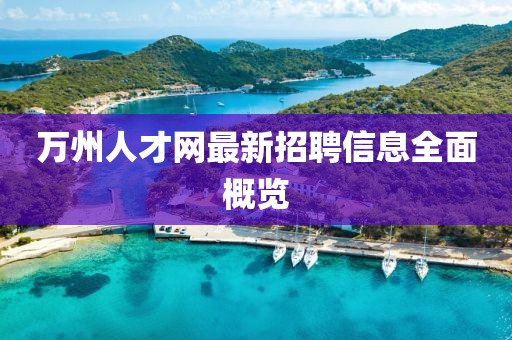 万州人才网最新招聘信息全面概览