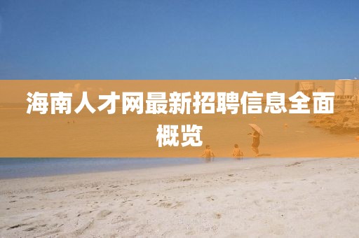 海南人才网最新招聘信息全面概览