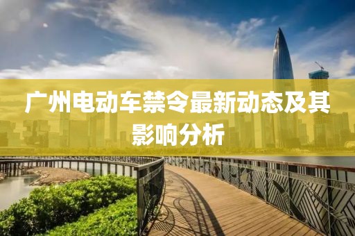 广州电动车禁令最新动态及其影响分析