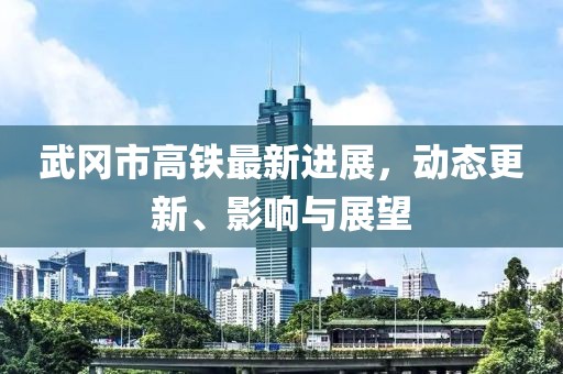 武冈市高铁最新进展，动态更新、影响与展望