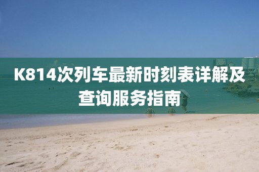 K814次列车最新时刻表详解及查询服务指南
