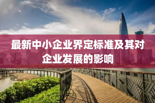 最新中小企业界定标准及其对企业发展的影响