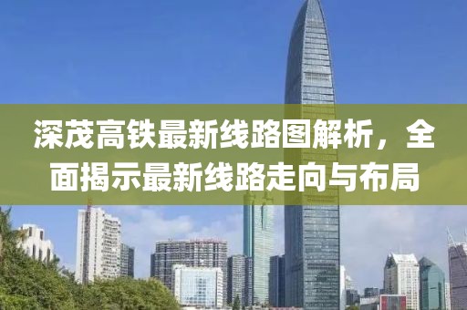 深茂高铁最新线路图解析，全面揭示最新线路走向与布局