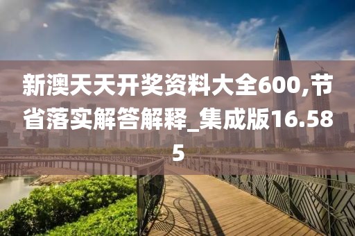 新澳天天开奖资料大全600,节省落实解答解释_集成版16.585