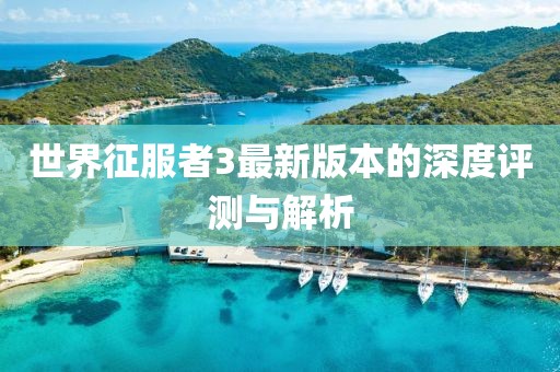 世界征服者3最新版本的深度评测与解析