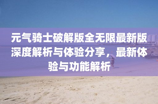元气骑士破解版全无限最新版深度解析与体验分享，最新体验与功能解析