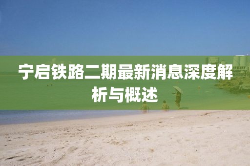宁启铁路二期最新消息深度解析与概述