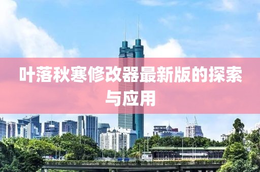 叶落秋寒修改器最新版的探索与应用