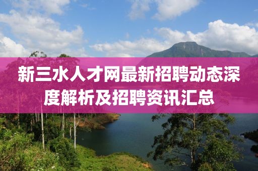新三水人才网最新招聘动态深度解析及招聘资讯汇总