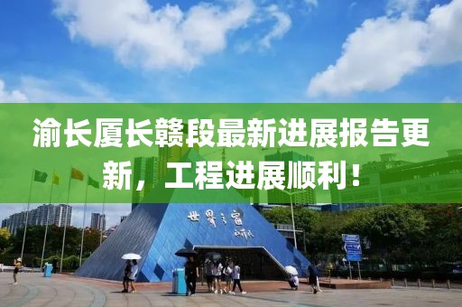 渝长厦长赣段最新进展报告更新，工程进展顺利！