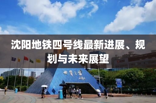 沈阳地铁四号线最新进展、规划与未来展望