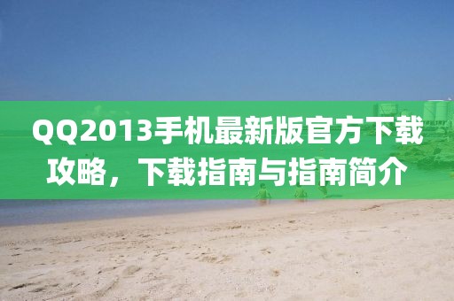 QQ2013手机最新版官方下载攻略，下载指南与指南简介