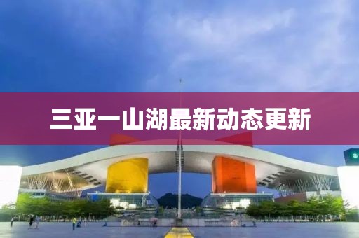 三亚一山湖最新动态更新