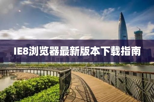 IE8浏览器最新版本下载指南