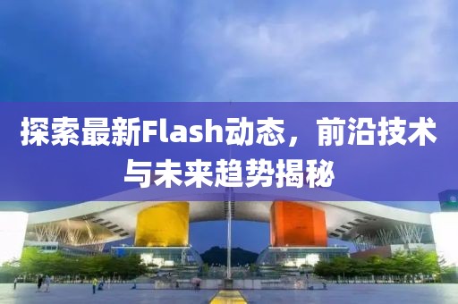 探索最新Flash动态，前沿技术与未来趋势揭秘