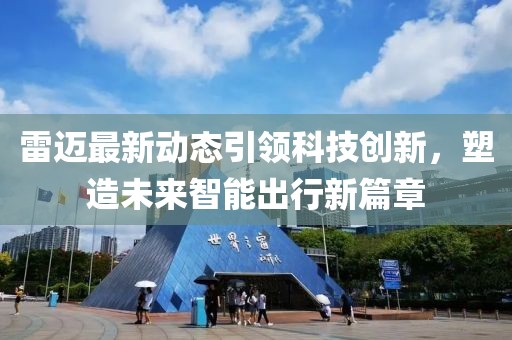 雷迈最新动态引领科技创新，塑造未来智能出行新篇章