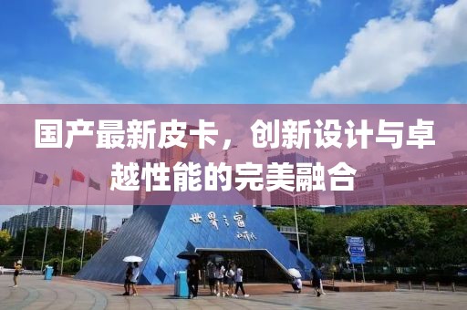 国产最新皮卡，创新设计与卓越性能的完美融合