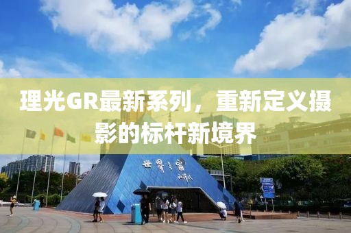 理光GR最新系列，重新定义摄影的标杆新境界