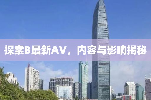 探索B最新AV，内容与影响揭秘