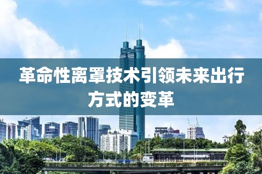 革命性离罩技术引领未来出行方式的变革