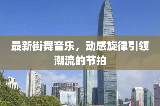 最新街舞音乐，动感旋律引领潮流的节拍