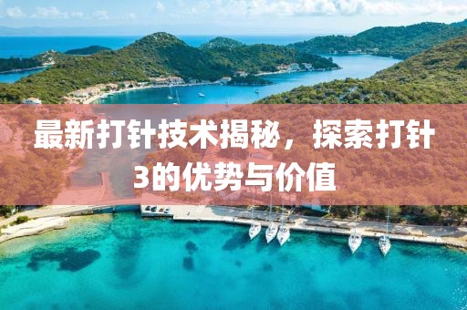 最新打针技术揭秘，探索打针3的优势与价值