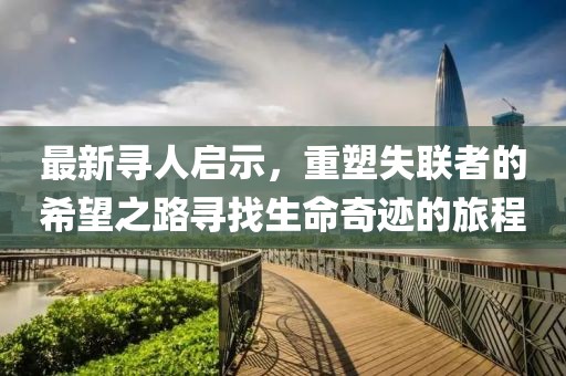 最新寻人启示，重塑失联者的希望之路寻找生命奇迹的旅程