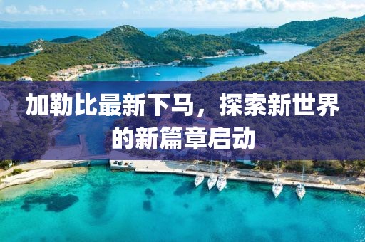 加勒比最新下马，探索新世界的新篇章启动