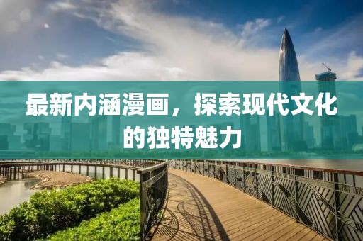 最新内涵漫画，探索现代文化的独特魅力