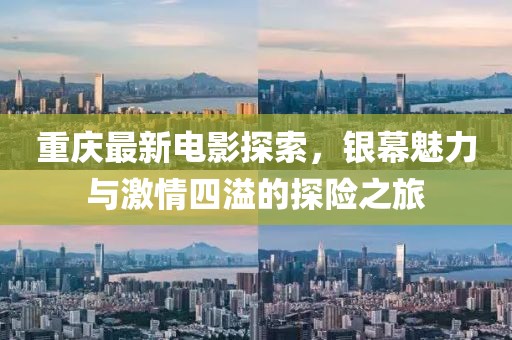 重庆最新电影探索，银幕魅力与激情四溢的探险之旅