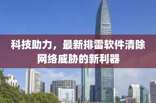 科技助力，最新排雷软件清除网络威胁的新利器
