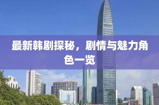 最新韩剧探秘，剧情与魅力角色一览