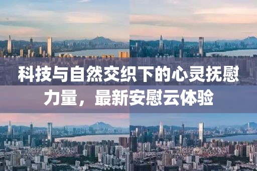 科技与自然交织下的心灵抚慰力量，最新安慰云体验