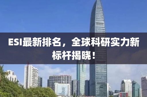 ESI最新排名，全球科研实力新标杆揭晓！