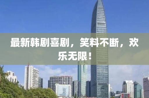 最新韩剧喜剧，笑料不断，欢乐无限！
