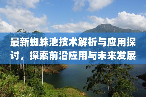最新蜘蛛池技术解析与应用探讨，探索前沿应用与未来发展