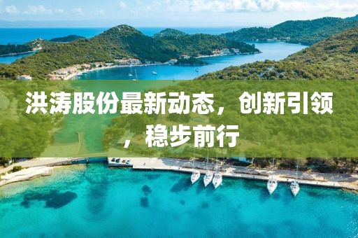 洪涛股份最新动态，创新引领，稳步前行