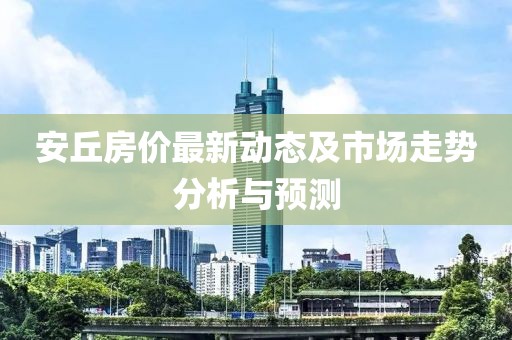 安丘房价最新动态及市场走势分析与预测