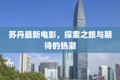 苏丹最新电影，探索之旅与期待的热潮