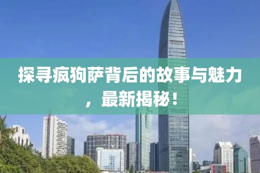 探寻疯狗萨背后的故事与魅力，最新揭秘！